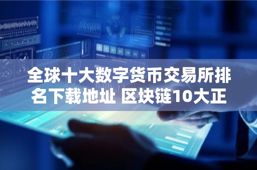 全球十大数字货币交易所排名下载地址 区块链10大正规平台