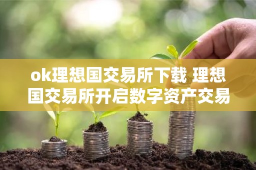 ok理想国交易所下载 理想国交易所开启数字资产交易新篇章