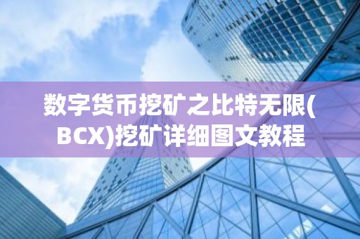 数字货币挖矿之比特无限(BCX)挖矿详细图文教程
