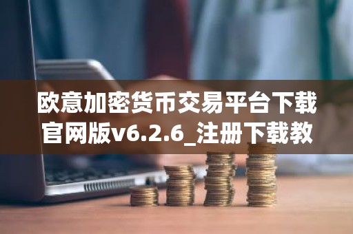 欧意加密货币交易平台下载官网版v6.2.6_注册下载教程