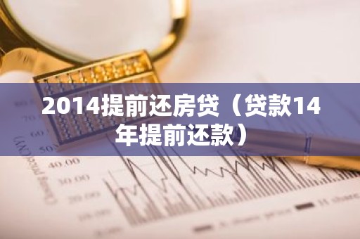 2014提前还房贷（贷款14年提前还款）