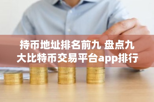 持币地址排名前九 盘点九大比特币交易平台app排行榜