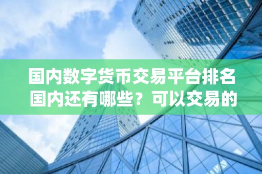 国内数字货币交易平台排名 国内还有哪些？可以交易的app