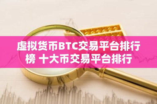虚拟货币BTC交易平台排行榜 十大币交易平台排行