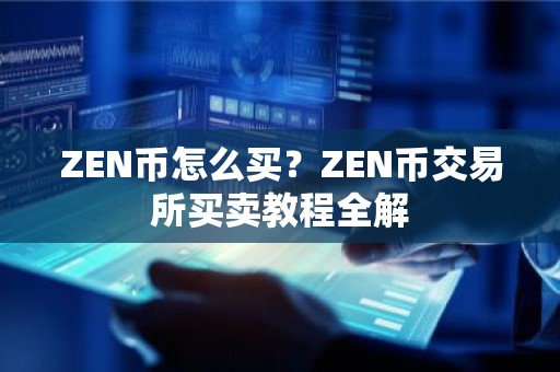 ZEN币怎么买？ZEN币交易所买卖教程全解