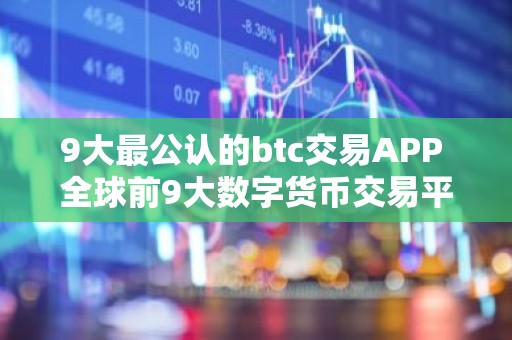 9大最公认的btc交易APP 全球前9大数字货币交易平台