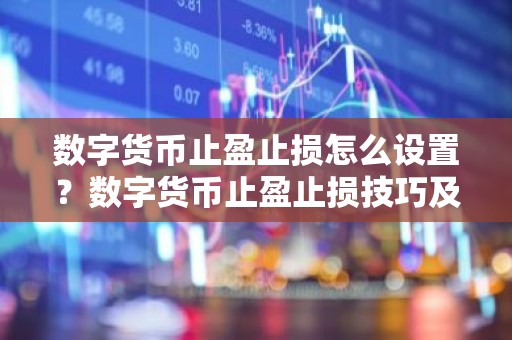 数字货币止盈止损怎么设置？数字货币止盈止损技巧及设置教程