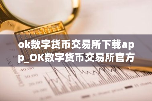 ok数字货币交易所下载app_OK数字货币交易所官方下载