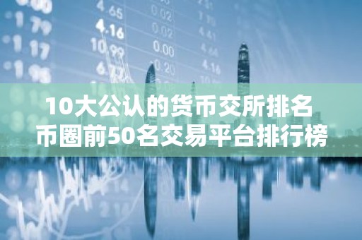 10大公认的货币交所排名 币圈前50名交易平台排行榜