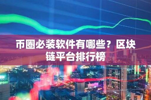 币圈必装软件有哪些？区块链平台排行榜