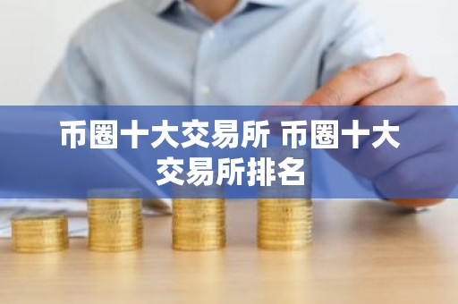币圈十大交易所 币圈十大交易所排名