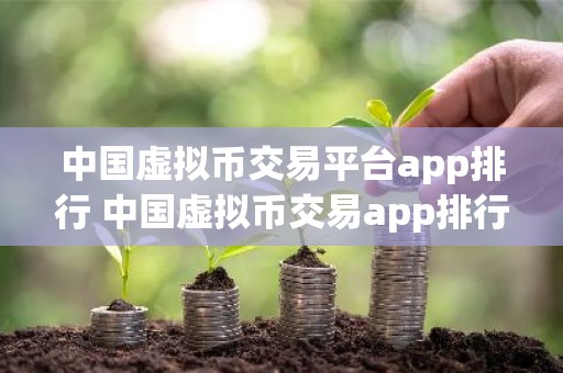 中国虚拟币交易平台app排行 中国虚拟币交易app排行榜