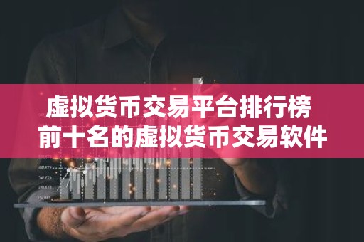 虚拟货币交易平台排行榜 前十名的虚拟货币交易软件