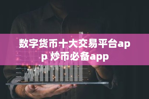 数字货币十大交易平台app 炒币必备app