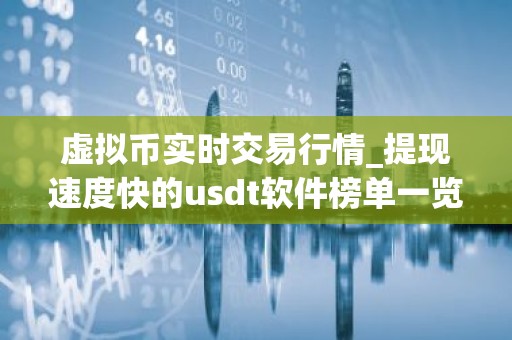 虚拟币实时交易行情_提现速度快的usdt软件榜单一览