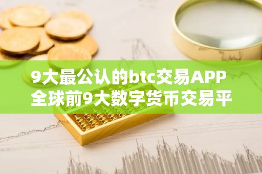 9大最公认的btc交易APP 全球前9大数字货币交易平台