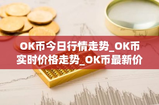 OK币今日行情走势_OK币实时价格走势_OK币最新价格