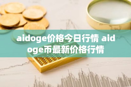 aidoge价格今日行情 aidoge币最新价格行情