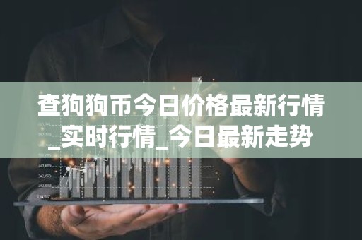 查狗狗币今日价格最新行情_实时行情_今日最新走势