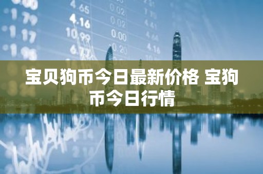 宝贝狗币今日最新价格 宝狗币今日行情