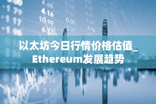 以太坊今日行情价格估值_Ethereum发展趋势