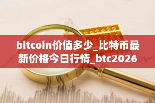 bitcoin价值多少_比特币最新价格今日行情_btc2026年价格预测