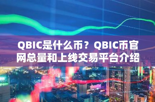 QBIC是什么币？QBIC币官网总量和上线交易平台介绍