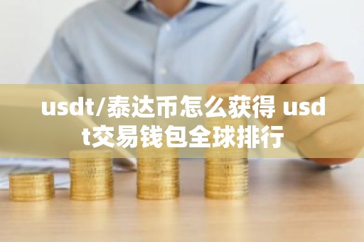 usdt/泰达币怎么获得 usdt交易钱包全球排行