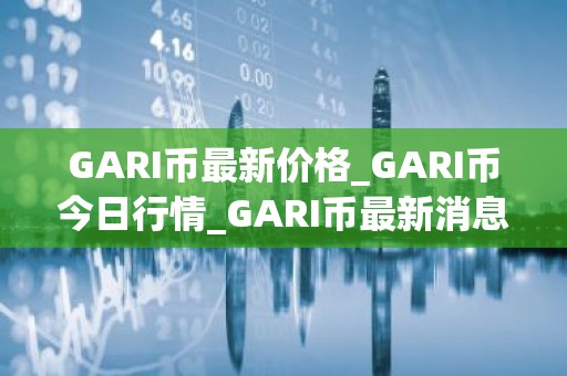 GARI币最新价格_GARI币今日行情_GARI币最新消息