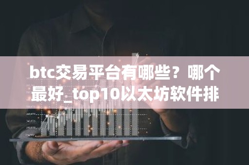 btc交易平台有哪些？哪个最好_top10以太坊软件排名汇总