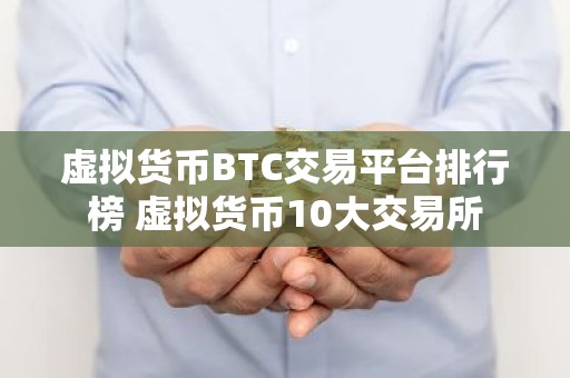 虚拟货币BTC交易平台排行榜 虚拟货币10大交易所