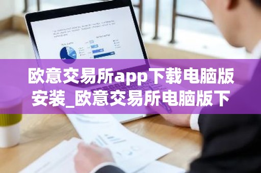 欧意交易所app下载电脑版安装_欧意交易所电脑版下载安装指南