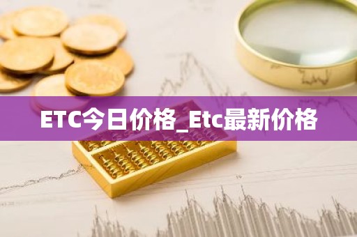 ETC今日价格_Etc最新价格