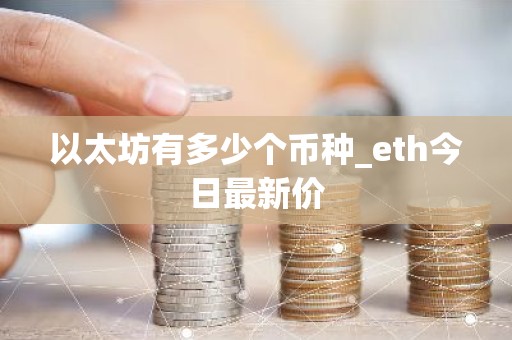 以太坊有多少个币种_eth今日最新价