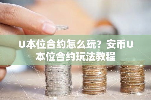 U本位合约怎么玩？安币U本位合约玩法教程