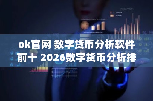 ok官网 数字货币分析软件前十 2026数字货币分析排行榜_高人气