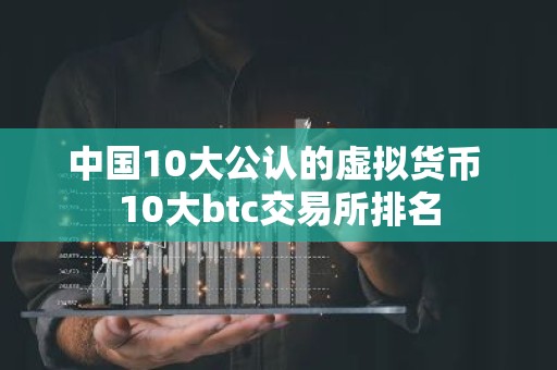 中国10大公认的虚拟货币 10大btc交易所排名