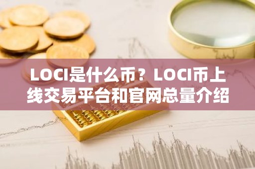 LOCI是什么币？LOCI币上线交易平台和官网总量介绍