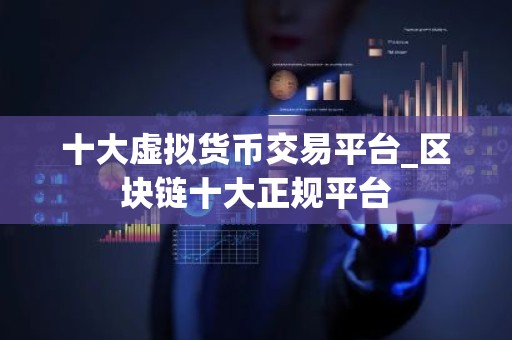 十大虚拟货币交易平台_区块链十大正规平台