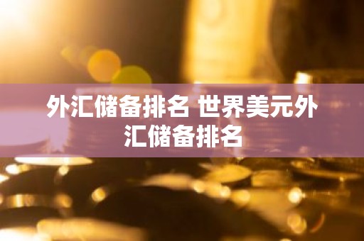 外汇储备排名 世界美元外汇储备排名