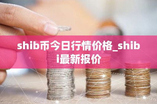 shib币今日行情价格_shibi最新报价