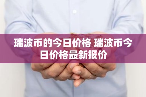瑞波币的今日价格 瑞波币今日价格最新报价