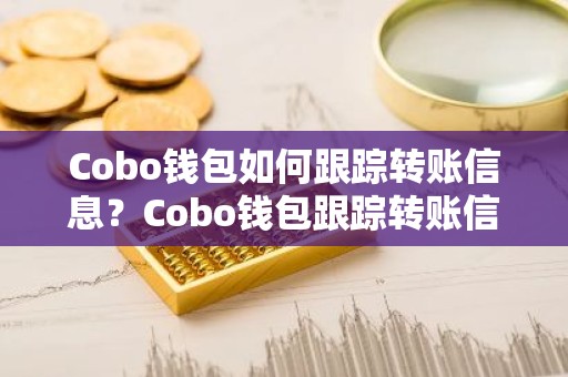Cobo钱包如何跟踪转账信息？Cobo钱包跟踪转账信息教程
