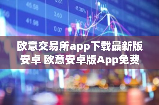 欧意交易所app下载最新版安卓 欧意安卓版App免费下载