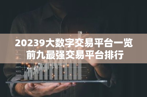 20239大数字交易平台一览 前九最强交易平台排行