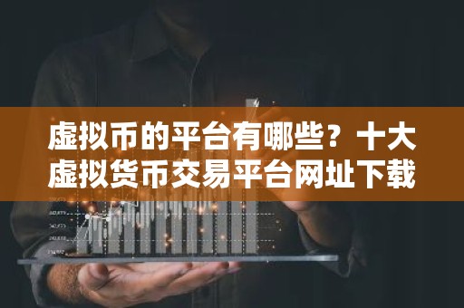 虚拟币的平台有哪些？十大虚拟货币交易平台网址下载