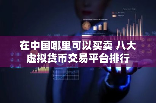 在中国哪里可以买卖 八大虚拟货币交易平台排行