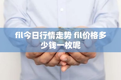 fil今日行情走势 fil价格多少钱一枚呢