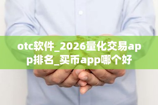 otc软件_2026量化交易app排名_买币app哪个好