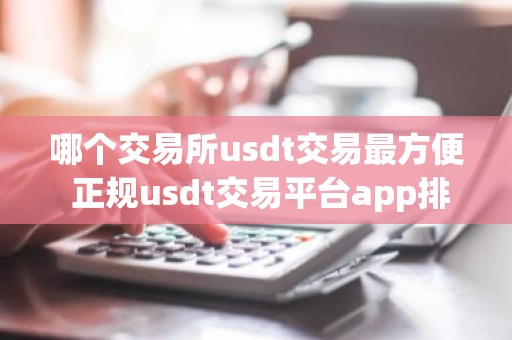 哪个交易所usdt交易最方便 正规usdt交易平台app排名最新